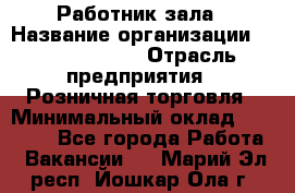 Работник зала › Название организации ­ Team PRO 24 › Отрасль предприятия ­ Розничная торговля › Минимальный оклад ­ 30 000 - Все города Работа » Вакансии   . Марий Эл респ.,Йошкар-Ола г.